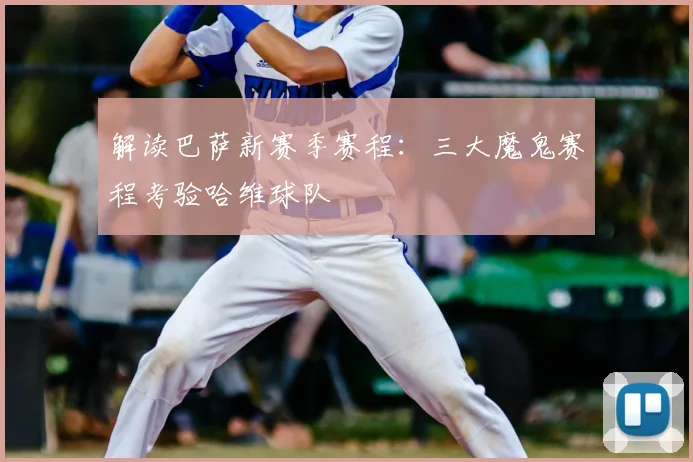 解读巴萨新赛季赛程：三大魔鬼赛程考验哈维球队