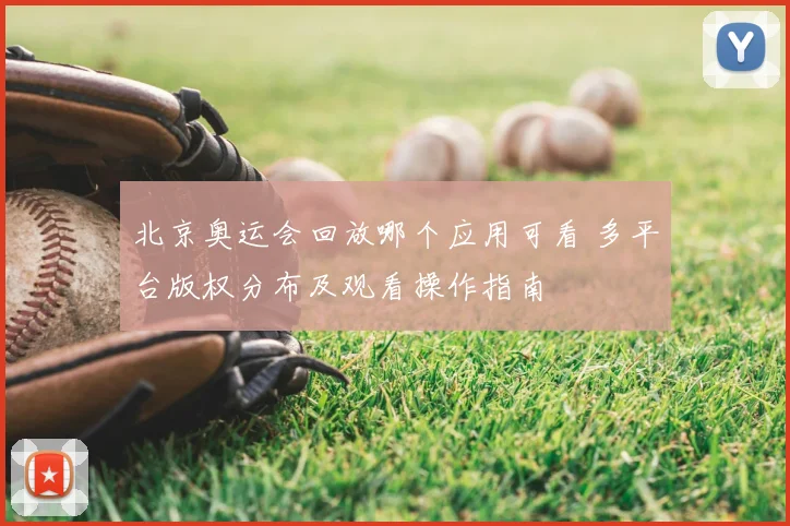 北京奥运会回放哪个应用可看 多平台版权分布及观看操作指南