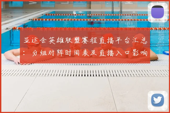 亚运会英雄联盟赛程直播平台汇总：分组对阵时间表及直播入口影响赛事安排