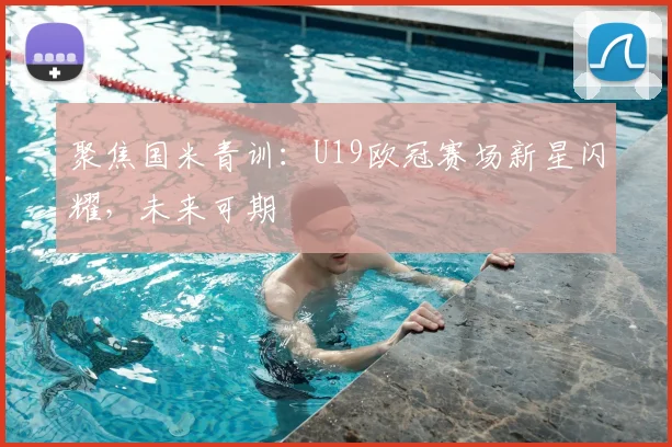 聚焦国米青训：U19欧冠赛场新星闪耀，未来可期