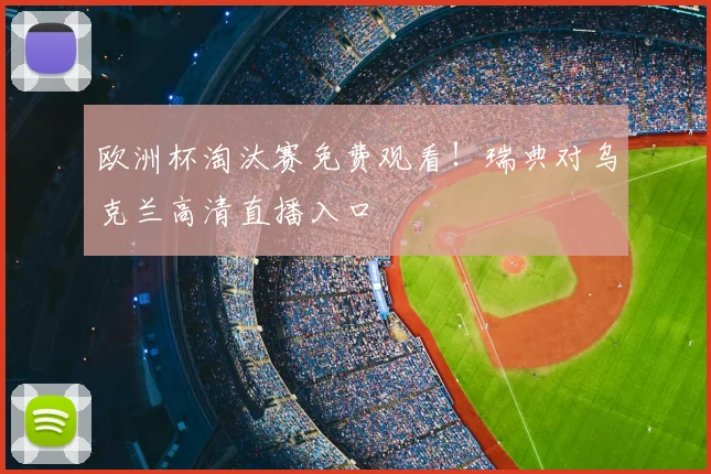 欧洲杯淘汰赛免费观看！瑞典对乌克兰高清直播入口